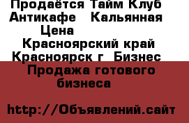 Продаётся Тайм-Клуб / Антикафе / Кальянная › Цена ­ 1 500 000 - Красноярский край, Красноярск г. Бизнес » Продажа готового бизнеса   